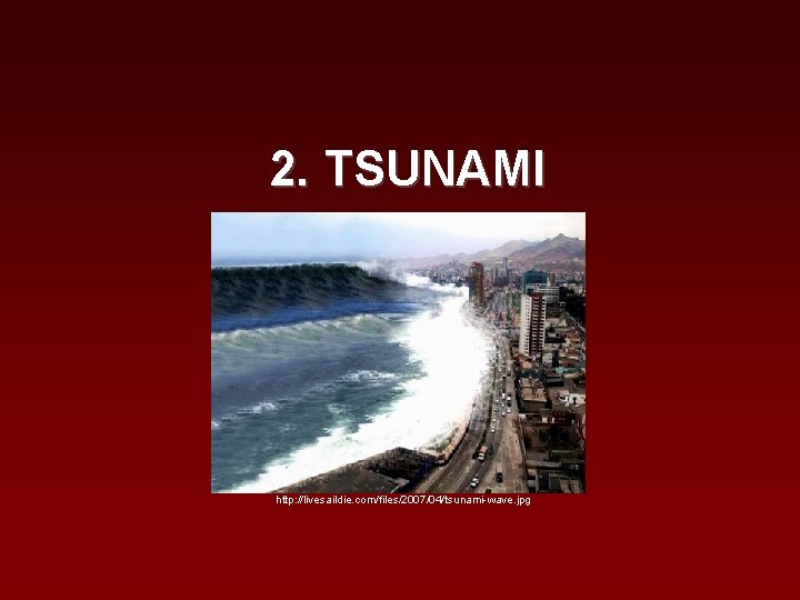 2. TSUNAMI http: //livesaildie. com/files/2007/04/tsunami-wave. jpg 