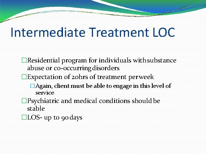 Intermediate Treatment LOC �Residential program for individuals with substance abuse or co-occurring disorders �Expectation