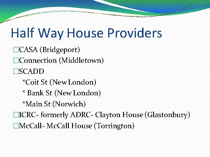 Half Way House Providers �CASA (Bridgeport) �Connection (Middletown) �SCADD *Coit St (New London) *