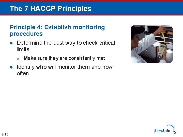 The 7 HACCP Principles Principle 4: Establish monitoring procedures l Determine the best way