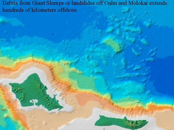 Debris from Giant Slumps or landslides off Oahu and Molokai extends hundreds of kilometers