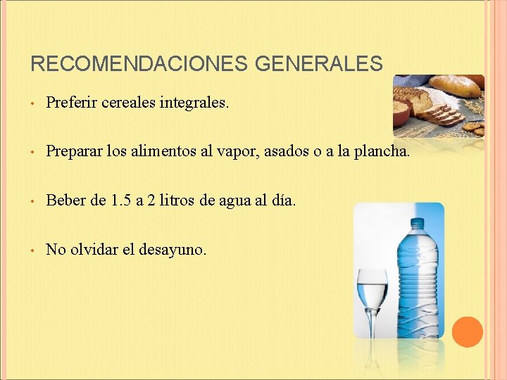 RECOMENDACIONES GENERALES • Preferir cereales integrales. • Preparar los alimentos al vapor, asados o