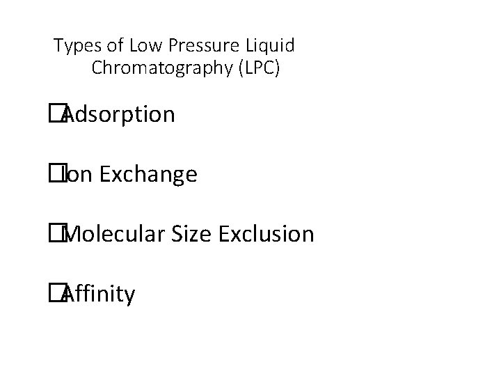 Types of Low Pressure Liquid Chromatography (LPC) �Adsorption �Ion Exchange �Molecular Size Exclusion �Affinity