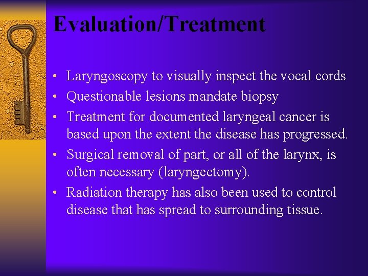 Evaluation/Treatment • Laryngoscopy to visually inspect the vocal cords • Questionable lesions mandate biopsy
