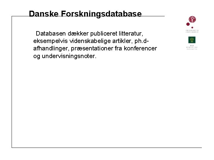 Danske Forskningsdatabase Databasen dækker publiceret litteratur, eksempelvis videnskabelige artikler, ph. dafhandlinger, præsentationer fra konferencer