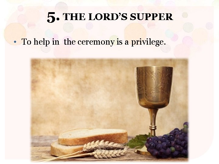 5. THE LORD’S SUPPER • To help in the ceremony is a privilege. 