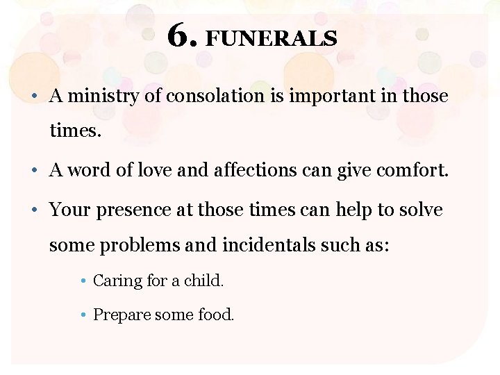 6. FUNERALS • A ministry of consolation is important in those times. • A