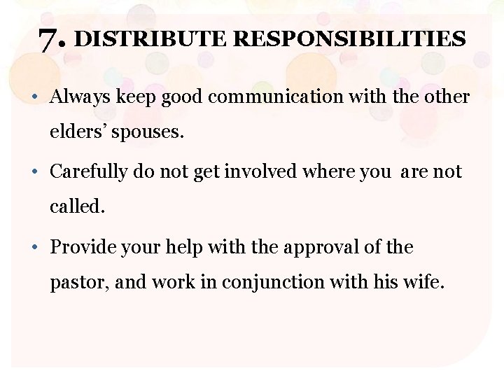 7. DISTRIBUTE RESPONSIBILITIES • Always keep good communication with the other elders’ spouses. •