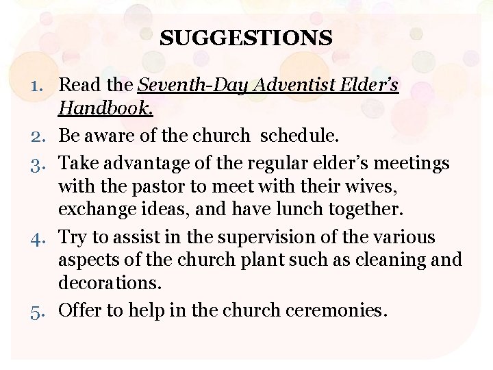 SUGGESTIONS 1. Read the Seventh-Day Adventist Elder’s Handbook. 2. Be aware of the church