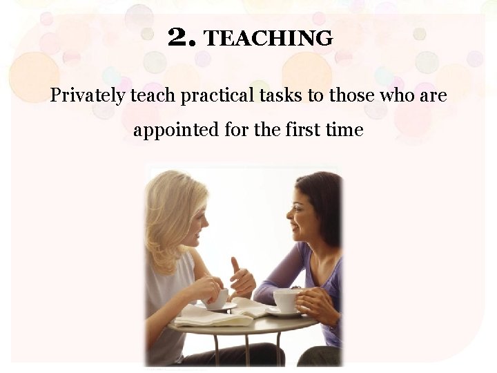 2. TEACHING Privately teach practical tasks to those who are appointed for the first