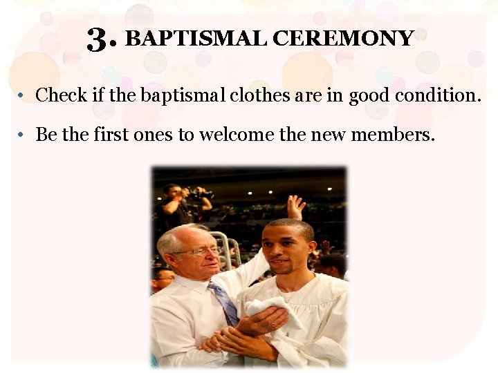 3. BAPTISMAL CEREMONY • Check if the baptismal clothes are in good condition. •