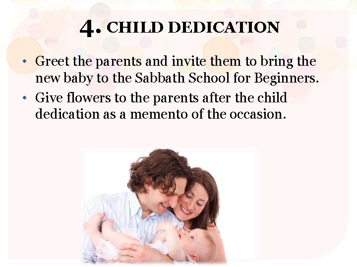 4. CHILD DEDICATION • Greet the parents and invite them to bring the new