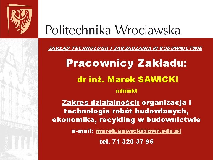 ZAKŁAD TECHNOLOGII I ZARZĄDZANIA W BUDOWNICTWIE Pracownicy Zakładu: dr inż. Marek SAWICKI adiunkt Zakres