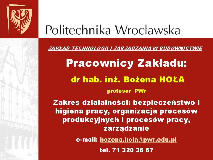 ZAKŁAD TECHNOLOGII I ZARZĄDZANIA W BUDOWNICTWIE Pracownicy Zakładu: dr hab. inż. Bożena HOŁA profesor