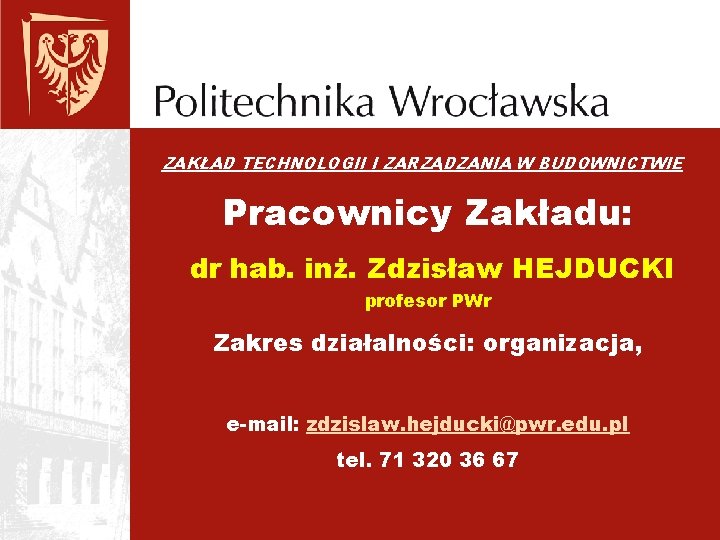 ZAKŁAD TECHNOLOGII I ZARZĄDZANIA W BUDOWNICTWIE Pracownicy Zakładu: dr hab. inż. Zdzisław HEJDUCKI profesor