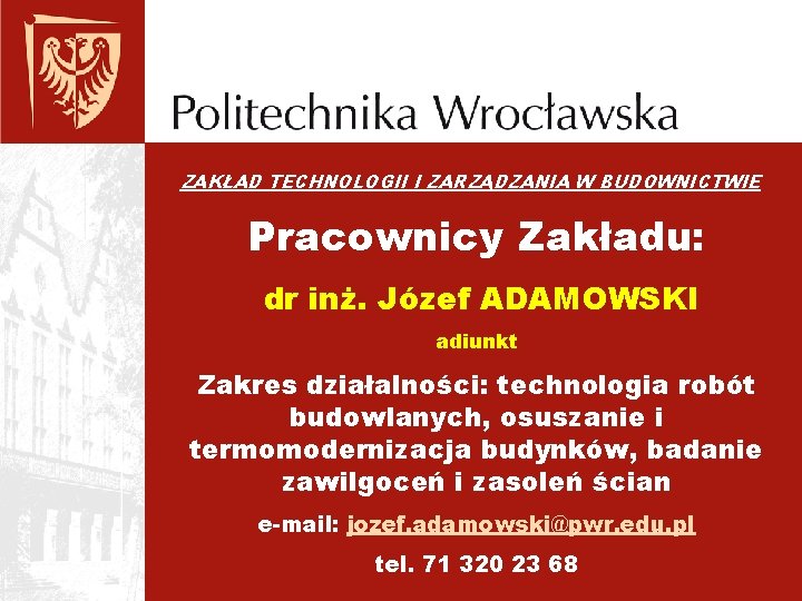 ZAKŁAD TECHNOLOGII I ZARZĄDZANIA W BUDOWNICTWIE Pracownicy Zakładu: dr inż. Józef ADAMOWSKI adiunkt Zakres