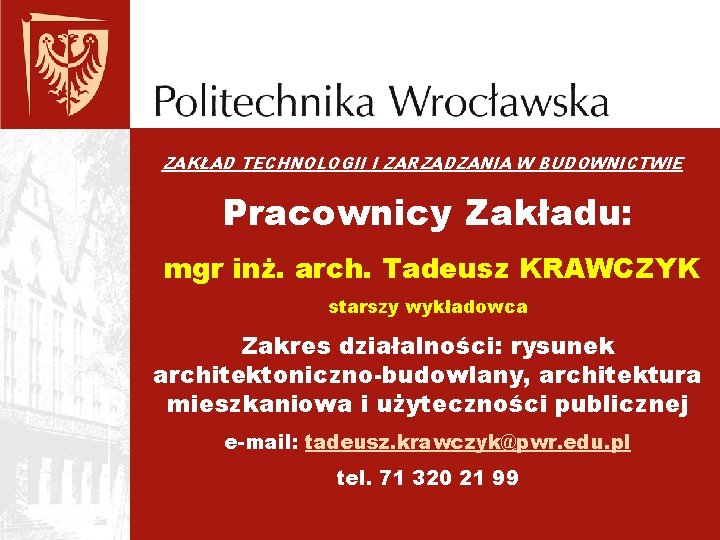 ZAKŁAD TECHNOLOGII I ZARZĄDZANIA W BUDOWNICTWIE Pracownicy Zakładu: mgr inż. arch. Tadeusz KRAWCZYK starszy