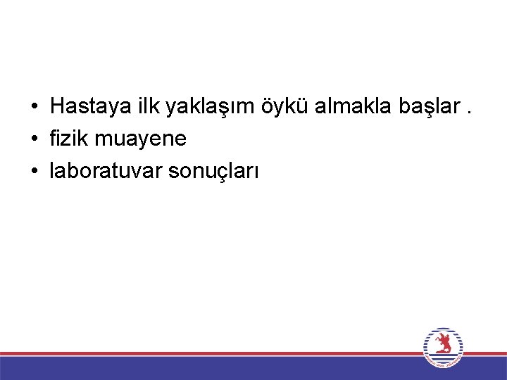  • Hastaya ilk yaklaşım öykü almakla başlar. • fizik muayene • laboratuvar sonuçları