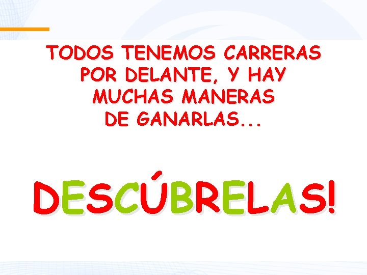 TODOS TENEMOS CARRERAS POR DELANTE, Y HAY MUCHAS MANERAS DE GANARLAS. . . DESCÚBRELAS!