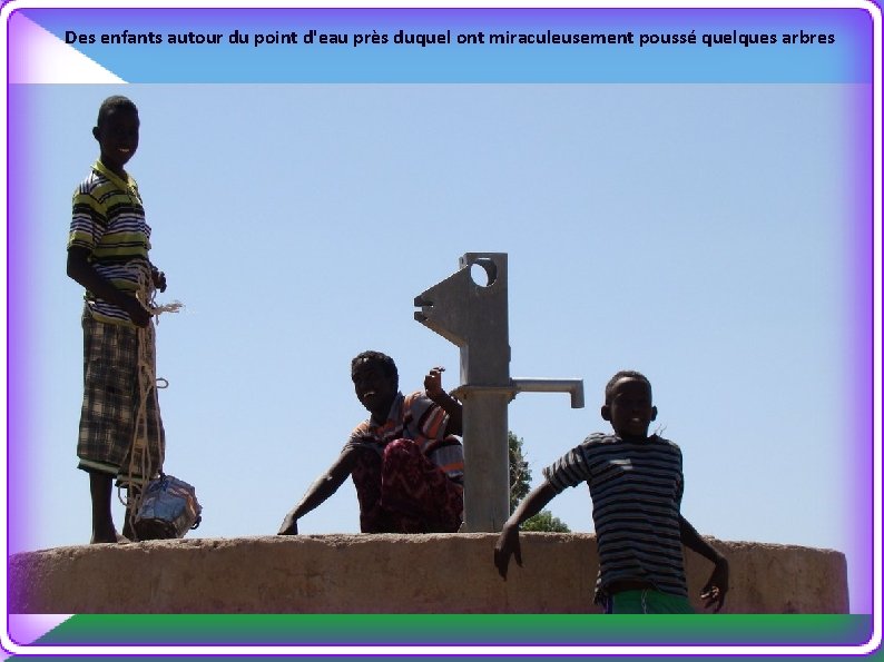 Des enfants autour du point d'eau près duquel ont miraculeusement poussé quelques arbres 