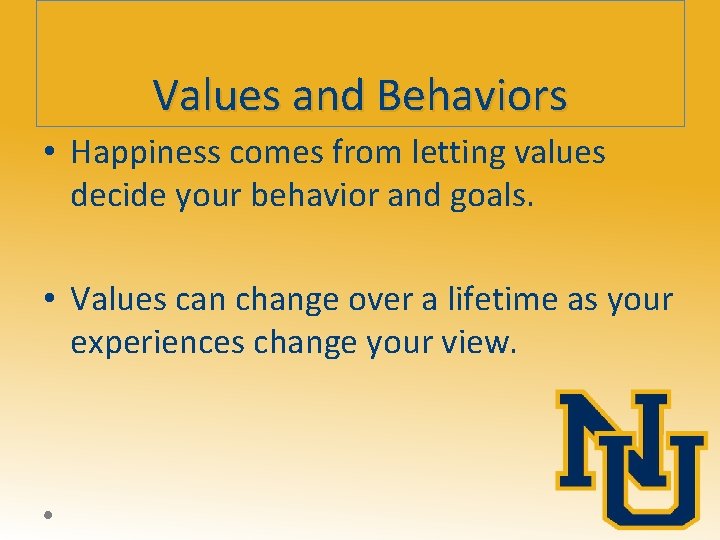 Values and Behaviors • Happiness comes from letting values decide your behavior and goals.