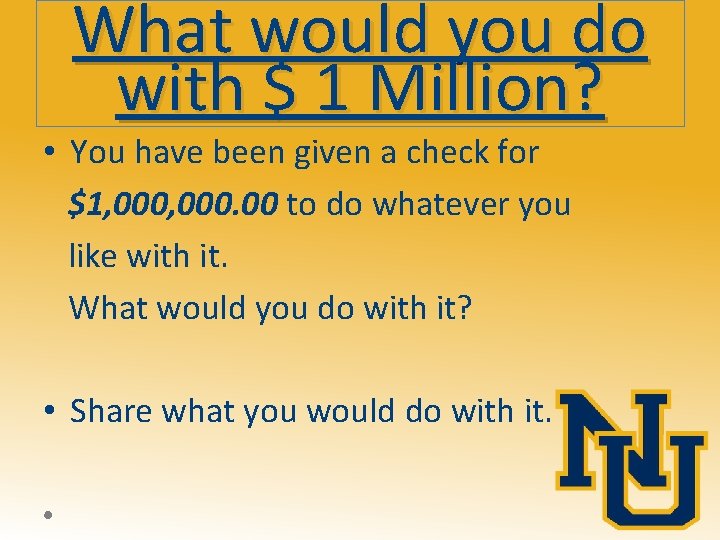 What would you do with $ 1 Million? • You have been given a