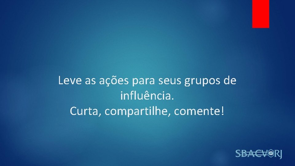 Leve as ações para seus grupos de influência. Curta, compartilhe, comente! 