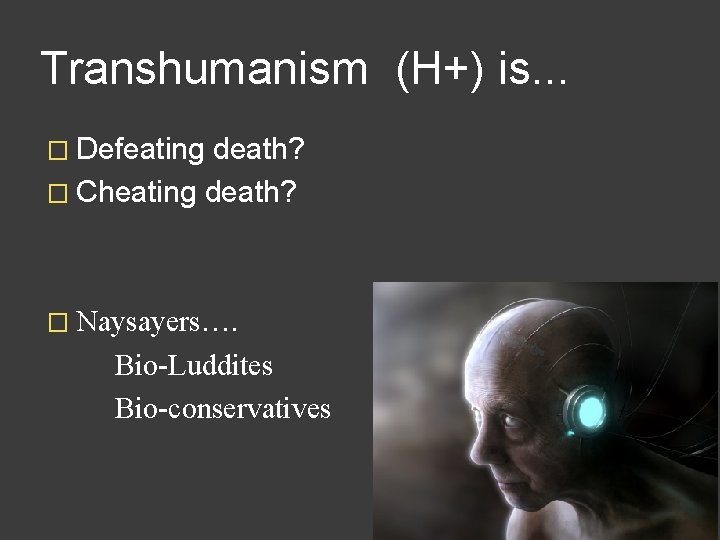 Transhumanism (H+) is. . . � Defeating death? � Cheating death? � Naysayers…. Bio-Luddites