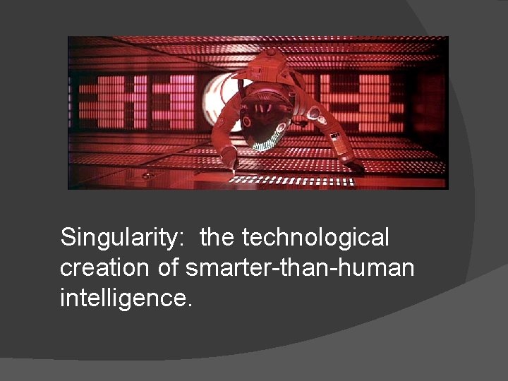 Singularity: the technological creation of smarter-than-human intelligence. 