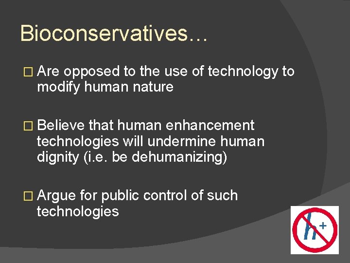 Bioconservatives… � Are opposed to the use of technology to modify human nature �