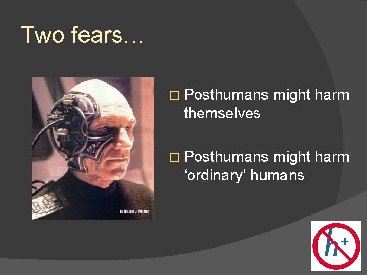 Two fears… � Posthumans might harm themselves � Posthumans might harm ‘ordinary’ humans 
