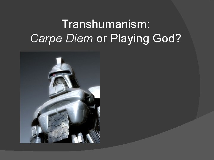 Transhumanism: Carpe Diem or Playing God? 