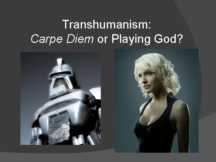 Transhumanism: Carpe Diem or Playing God? 