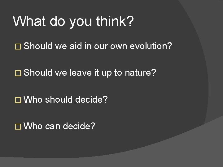 What do you think? � Should we aid in our own evolution? � Should