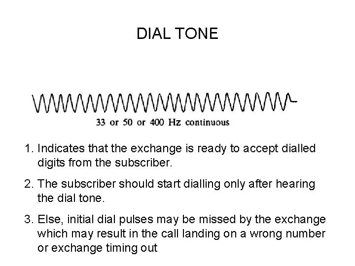 DIAL TONE 1. Indicates that the exchange is ready to accept dialled digits from