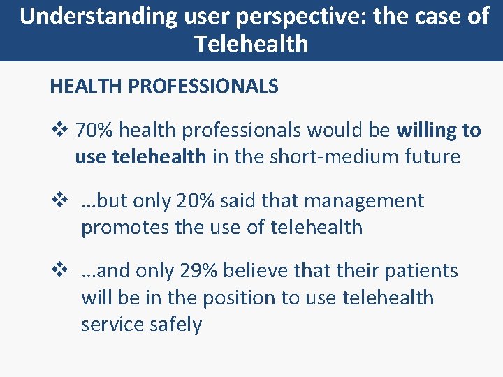 Understanding user perspective: the case of Telehealth HEALTH PROFESSIONALS v 70% health professionals would