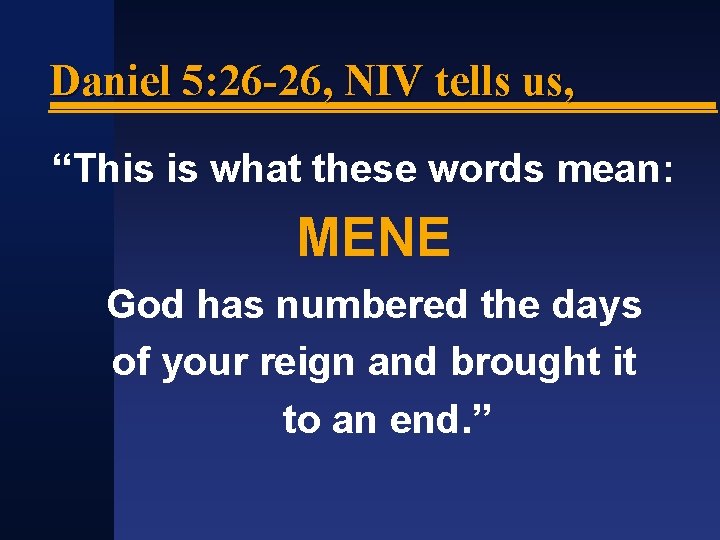 Daniel 5: 26 -26, NIV tells us, “This is what these words mean: MENE