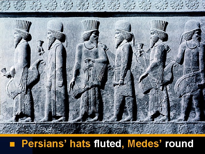  Persians’ hats fluted, Medes’ round 