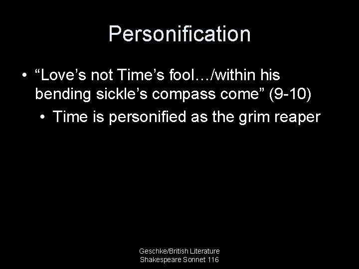 Personification • “Love’s not Time’s fool…/within his bending sickle’s compass come” (9 -10) •
