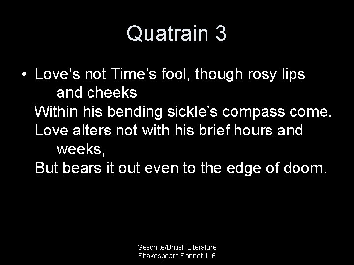 Quatrain 3 • Love’s not Time’s fool, though rosy lips and cheeks Within his