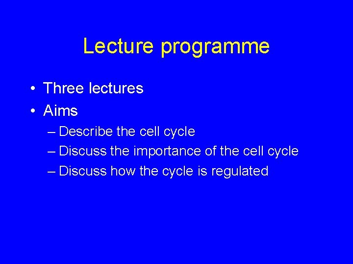 Lecture programme • Three lectures • Aims – Describe the cell cycle – Discuss