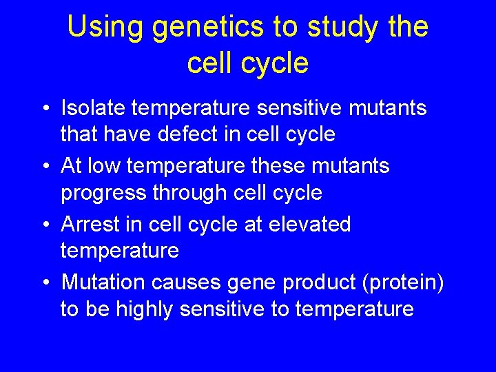 Using genetics to study the cell cycle • Isolate temperature sensitive mutants that have