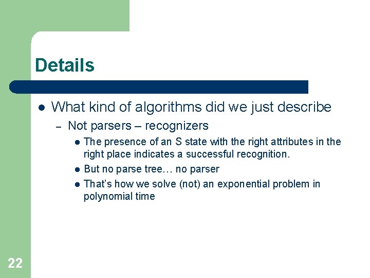 Details l What kind of algorithms did we just describe – Not parsers –