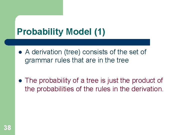 Probability Model (1) 38 l A derivation (tree) consists of the set of grammar