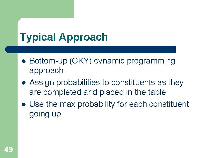 Typical Approach l l l 49 Bottom-up (CKY) dynamic programming approach Assign probabilities to