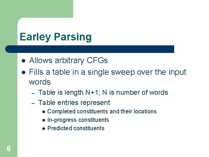 Earley Parsing l l Allows arbitrary CFGs Fills a table in a single sweep