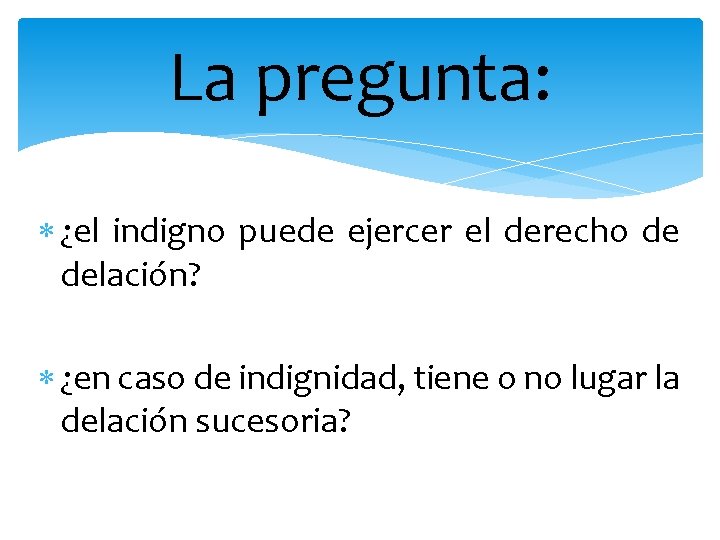 La pregunta: ¿el indigno puede ejercer el derecho de delación? ¿en caso de indignidad,