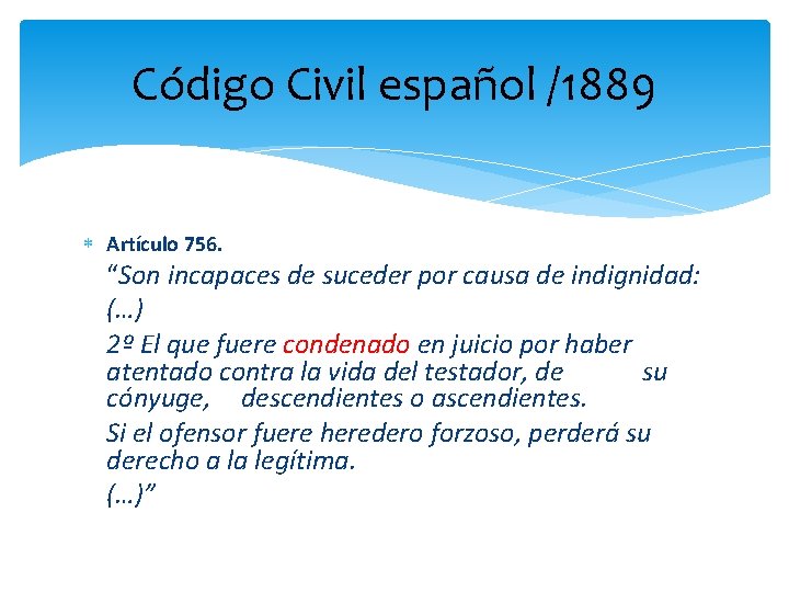 Código Civil español /1889 Artículo 756. “Son incapaces de suceder por causa de indignidad: