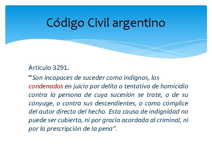 Código Civil argentino Artículo 3291. “Son incapaces de suceder como indignos, los condenados en
