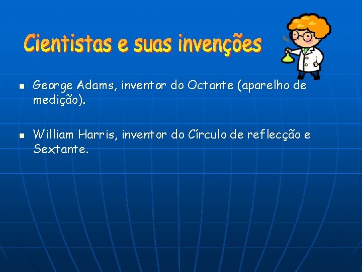 n n George Adams, inventor do Octante (aparelho de medição). William Harris, inventor do